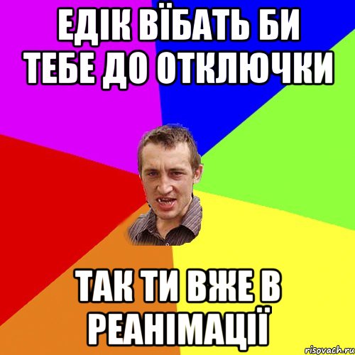 едік вїбать би тебе до отключки так ти вже в реанімації, Мем Чоткий паца