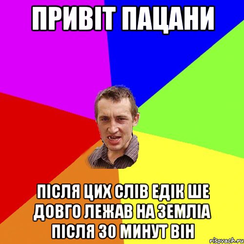 Привіт пацани Після цих слів едік ше довго лежав на земліа після 30 минут він, Мем Чоткий паца