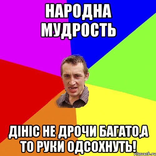 народна мудрость дініс не дрочи багато,а то руки одсохнуть!, Мем Чоткий паца