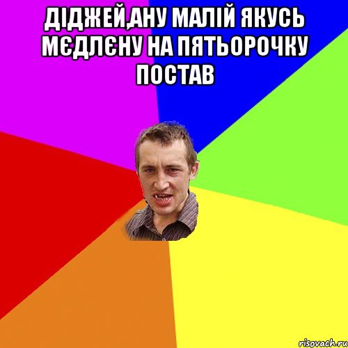 Діджей,ану малій якусь мєдлєну на пятьорочку постав , Мем Чоткий паца