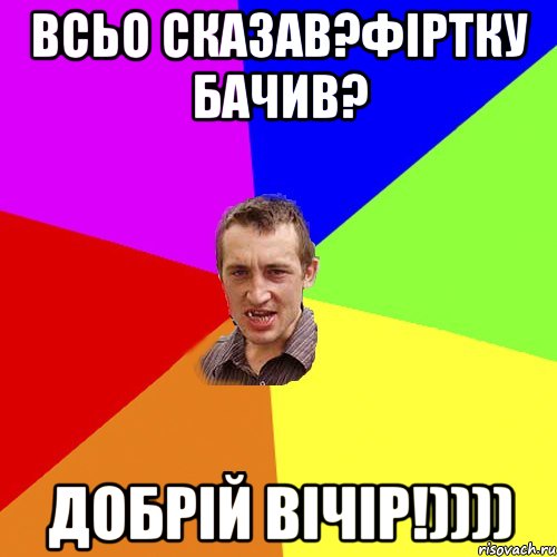 Всьо сказав?Фіртку бачив? ДОБРІЙ ВІЧІР!)))), Мем Чоткий паца