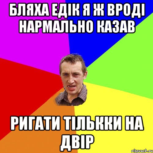 БЛЯХА ЕДІК Я Ж ВРОДІ НАРМАЛЬНО КАЗАВ РИГАТИ ТІЛЬККИ НА ДВІР, Мем Чоткий паца