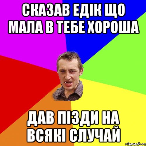 Сказав Едік що мала в тебе хороша Дав пізди на всякі случай, Мем Чоткий паца