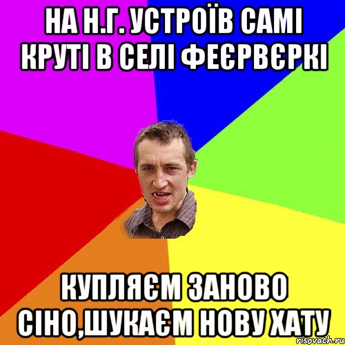 НА Н.Г. УСТРОЇВ САМІ КРУТІ В СЕЛІ ФЕЄРВЄРКІ КУПЛЯЄМ ЗАНОВО СІНО,ШУКАЄМ НОВУ ХАТУ, Мем Чоткий паца