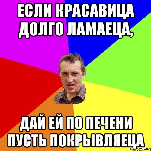 если красавица долго ламаеца, дай ей по печени пусть покрывляеца, Мем Чоткий паца