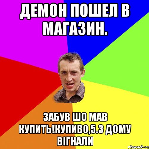 Демон Пошел в магазин. Забув шо мав купить!купив0,5.з дому вігнали, Мем Чоткий паца