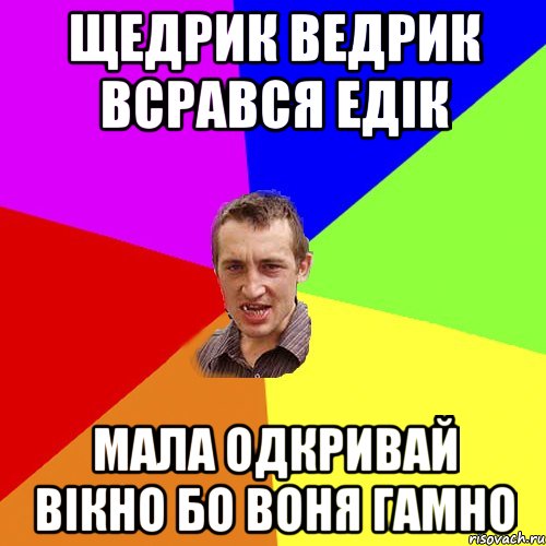 щедрик ведрик всрався едік МАЛА одкривай вікно бо воня гамно, Мем Чоткий паца