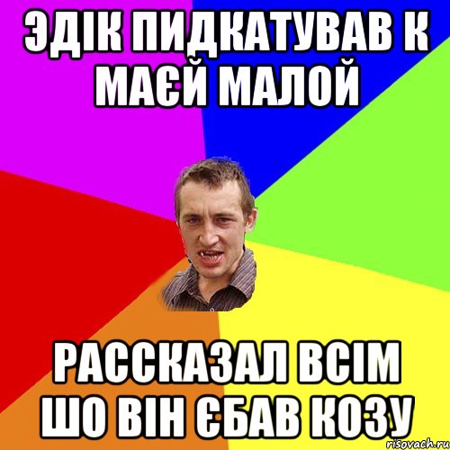 ЭДІК ПИДКАТУВАВ К МАЄЙ МАЛОЙ РАССКАЗАЛ ВСІМ ШО ВІН ЄБАВ КОЗУ, Мем Чоткий паца