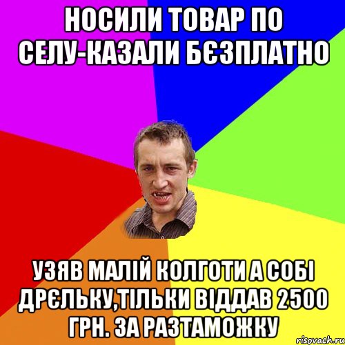 НОСИЛИ ТОВАР ПО СЕЛУ-КАЗАЛИ БЄЗПЛАТНО УЗЯВ МАЛІЙ КОЛГОТИ А СОБІ ДРЄЛЬКУ,ТІЛЬКИ ВІДДАВ 2500 грн. ЗА РАЗТАМОЖКУ, Мем Чоткий паца