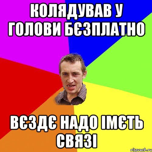 КОЛЯДУВАВ У ГОЛОВИ БЄЗПЛАТНО ВЄЗДЄ НАДО ІМЄТЬ СВЯЗІ, Мем Чоткий паца