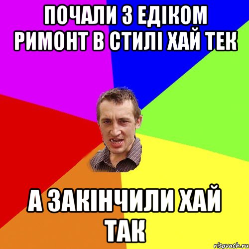 Почали з Едіком римонт в стилі хай тек а закінчили хай так