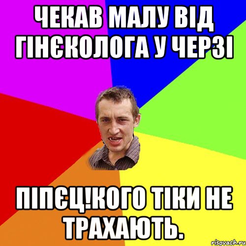 ЧЕКАВ МАЛУ ВІД ГІНЄКОЛОГА У ЧЕРЗІ ПІПЄЦ!КОГО ТІКИ НЕ ТРАХАЮТЬ., Мем Чоткий паца