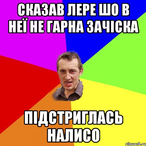 СКАЗАВ ЛЕРЕ ШО В НЕЇ НЕ ГАРНА ЗАЧІСКА ПІДСТРИГЛАСЬ НАЛИСО, Мем Чоткий паца