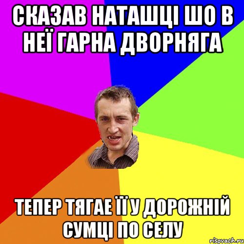 СКАЗАВ НАТАШЦІ ШО В НЕЇ ГАРНА ДВОРНЯГА ТЕПЕР ТЯГАЕ ЇЇ У ДОРОЖНІЙ СУМЦІ ПО СЕЛУ, Мем Чоткий паца