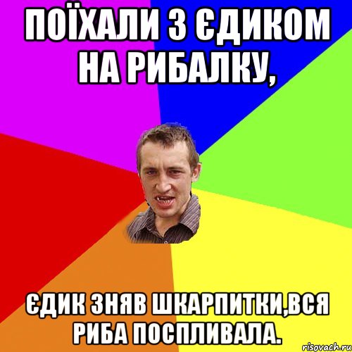 Поїхали з Єдиком на рибалку, Єдик зняв шкарпитки,вся риба поспливала., Мем Чоткий паца