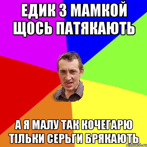 Едик з мамкой щось патякають А я малу так кочегарю тільки серьги брякають, Мем Чоткий паца