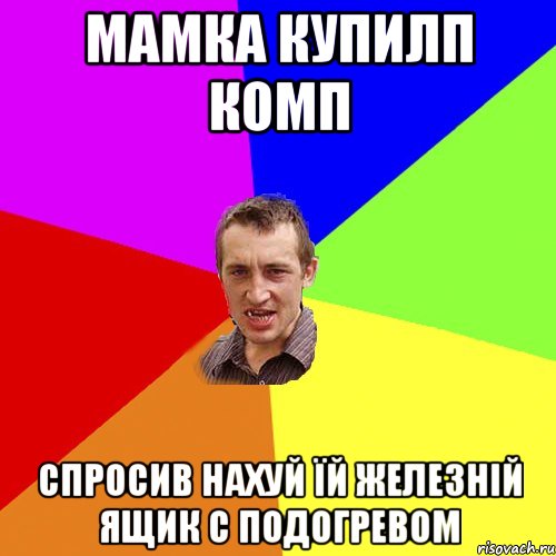 МАМКА КУПИЛП КОМП СПРОСИВ НАХУЙ ЇЙ ЖЕЛЕЗНІЙ ЯЩИК С ПОДОГРЕВОМ, Мем Чоткий паца