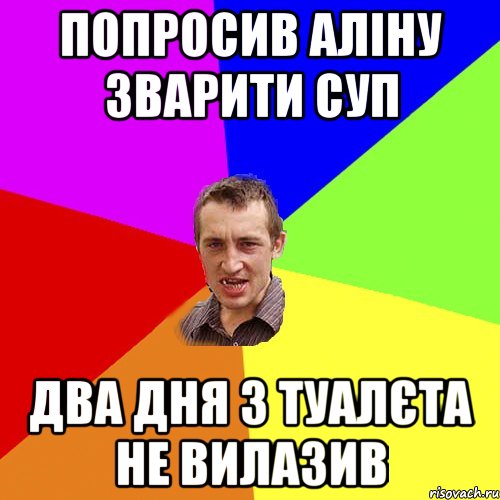 ПОПРОСИВ АЛІНУ ЗВАРИТИ СУП ДВА ДНЯ З ТУАЛЄТА НЕ ВИЛАЗИВ, Мем Чоткий паца