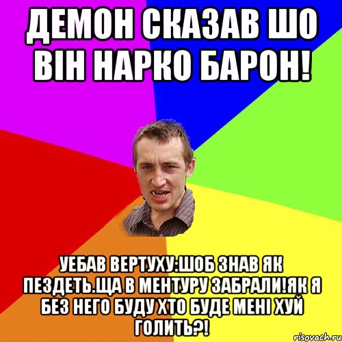 Демон сказав шо він нарко барон! Уебав вертуху:шоб знав як пездеть.ща в ментуру забрали!як я без него буду хто буде мені хуй голить?!, Мем Чоткий паца