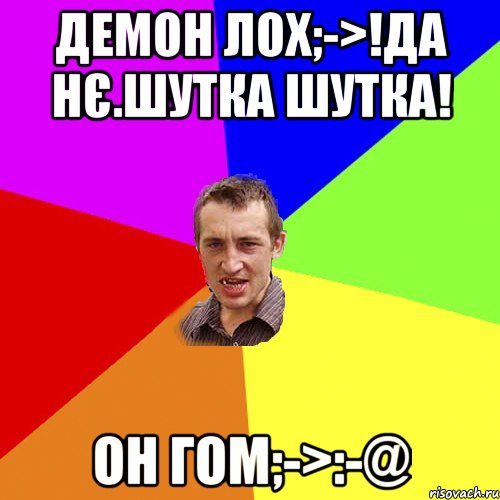 Демон лох;->!да нє.шутка шутка! Он гом;->:-@, Мем Чоткий паца