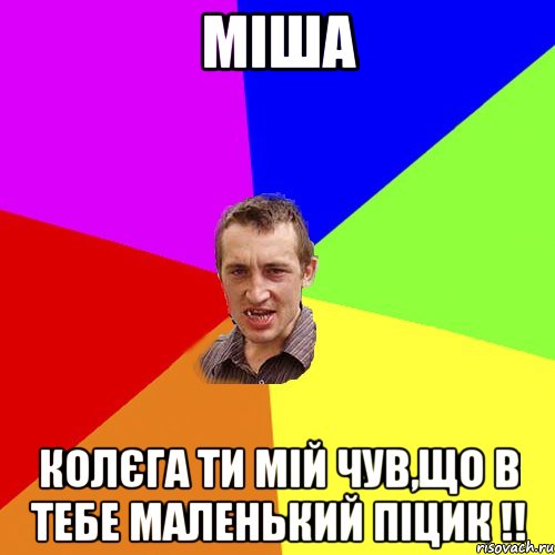 міша колєга ти мій чув,що в тебе маленький піцик !!, Мем Чоткий паца