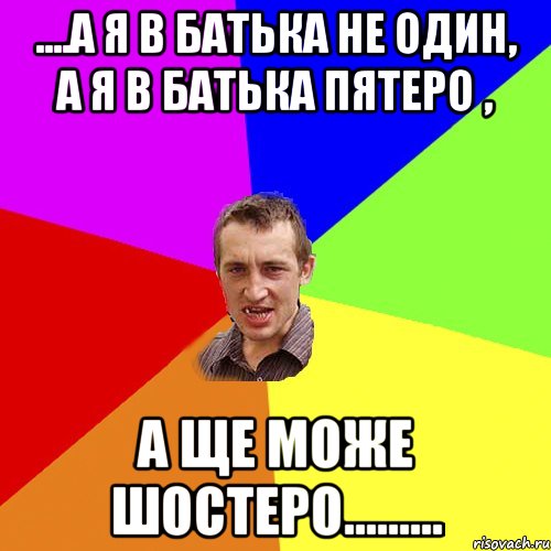 ....А я в батька не один, а я в батька пятеро , а ще може шостеро........., Мем Чоткий паца