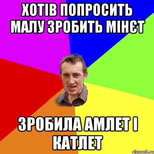 ХОТІВ ПОПРОСИТЬ МАЛУ ЗРОБИТЬ МІНЄТ ЗРОБИЛА АМЛЕТ І КАТЛЕТ, Мем Чоткий паца