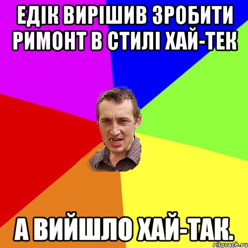 Едік вирішив зробити римонт в стилі хай-тек А вийшло хай-так., Мем Чоткий паца