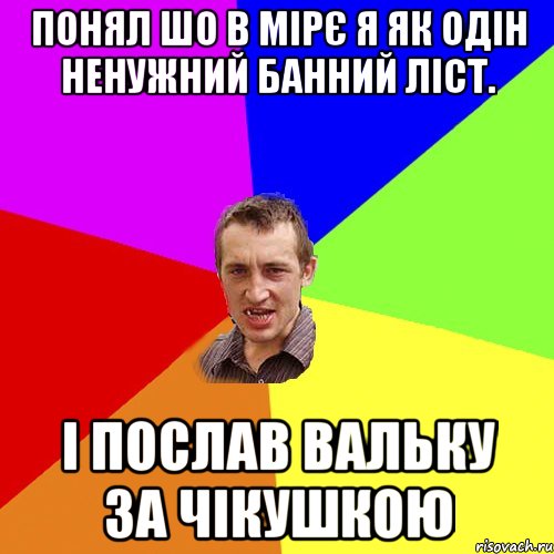 понял шо в мірє я як одін ненужний банний ліст. і послав Вальку за чікушкою, Мем Чоткий паца