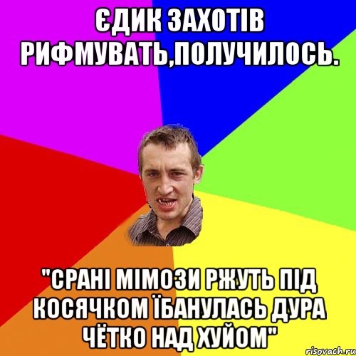 Єдик захотів рифмувать,получилось. "срані мімози ржуть під косячком їбанулась дура чётко над хуйом", Мем Чоткий паца