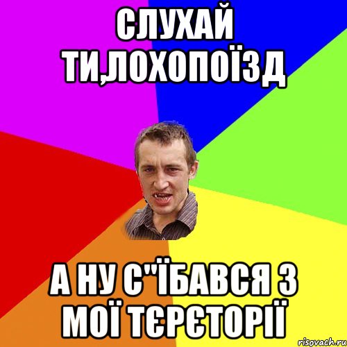 Слухай ти,лохопоїзд А ну с"їбався з мої тєрєторії, Мем Чоткий паца