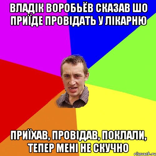 Владік Воробьëв сказав шо приїде провідать у лікарню Приїхав, провідав, поклали, тепер мені не скучно, Мем Чоткий паца