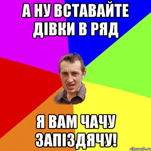 а ну вставайте дівки в ряд я вам чачу запіздячу!, Мем Чоткий паца