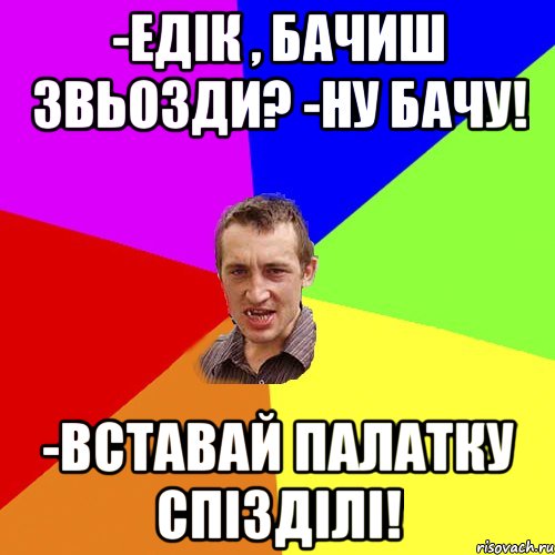 -Едік , бачиш звьозди? -Ну бачу! -Вставай палатку спізділі!, Мем Чоткий паца