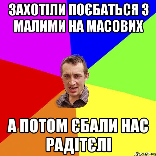 ЗАХОТІЛИ ПОЄБАТЬСЯ З МАЛИМИ НА МАСОВИХ А ПОТОМ ЄБАЛИ НАС РАДІТЄЛІ, Мем Чоткий паца