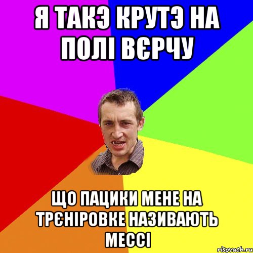 Я такэ крутэ на полі вєрчу що пацики мене на трєніровке називають мессі, Мем Чоткий паца