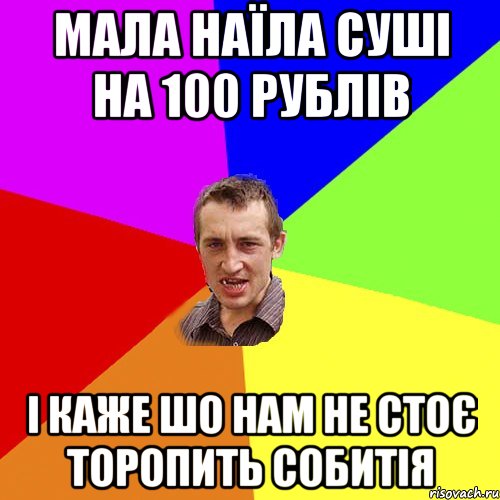 МАЛА НАЇЛА СУШІ НА 100 РУБЛІВ І КАЖЕ ШО НАМ НЕ СТОЄ ТОРОПИТЬ СОБИТІЯ, Мем Чоткий паца