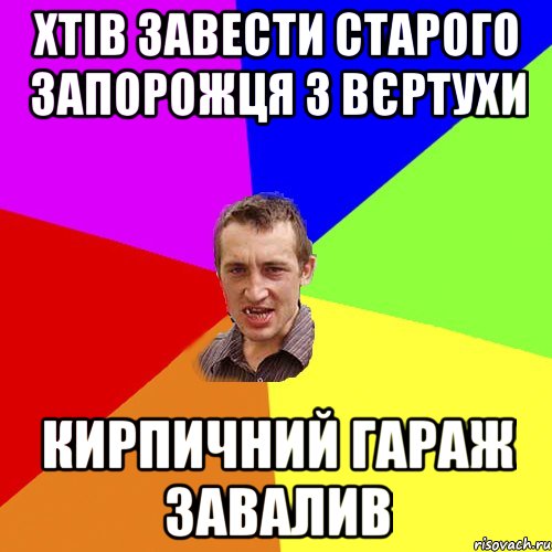 Хтів завести старого запорожця з вєртухи Кирпичний гараж завалив, Мем Чоткий паца