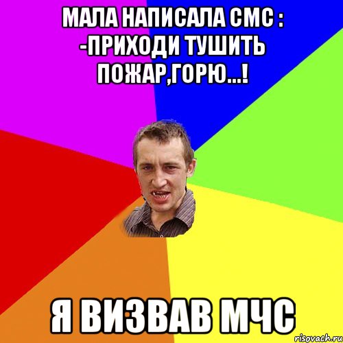 Мала написала смс : -Приходи тушить пожар,горю...! Я визвав мчс, Мем Чоткий паца