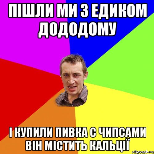 пішли ми з едиком дододому і купили пивка с чипсами він містить кальції, Мем Чоткий паца