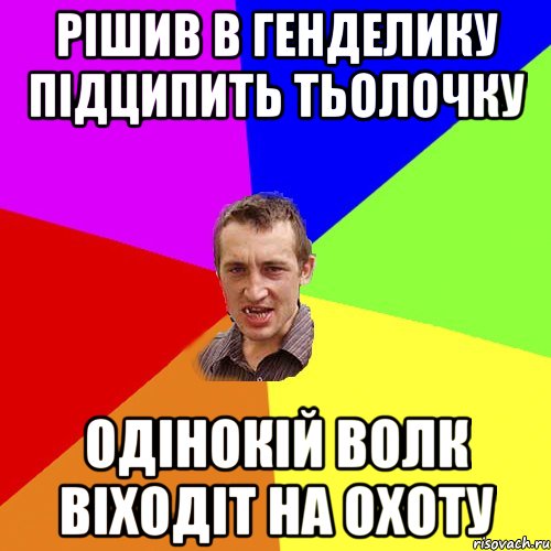 РІШИВ В ГЕНДЕЛИКУ ПІДЦИПИТЬ ТЬОЛОЧКУ ОДІНОКІЙ ВОЛК ВІХОДІТ НА ОХОТУ, Мем Чоткий паца