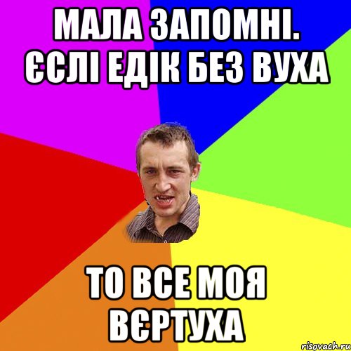 мала запомні. єслі едік без вуха то все моя вєртуха, Мем Чоткий паца
