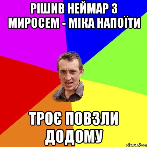 РІШИВ НЕЙМАР З МИРОСЕМ - міКА НАПОЇТИ ТРОЄ ПОВЗЛИ ДОДОМУ, Мем Чоткий паца