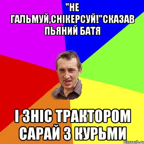 "Не гальмуй,снікерсуй!"Сказав пьяний батя І зніс трактором сарай з курьми, Мем Чоткий паца