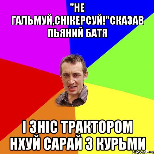 "Не гальмуй,снікерсуй!"Сказав пьяний батя І зніс трактором нхуй сарай з курьми, Мем Чоткий паца