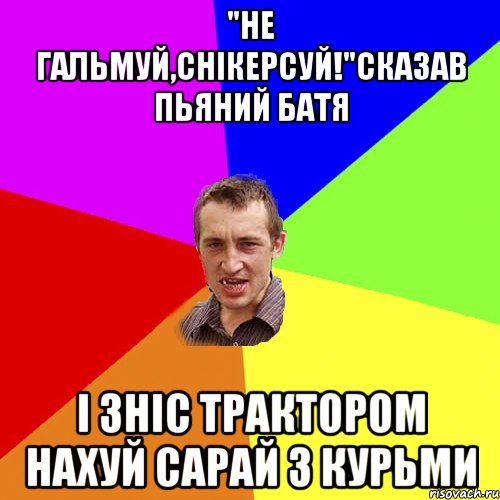 "Не гальмуй,снікерсуй!"Сказав пьяний батя І зніс трактором нахуй сарай з курьми, Мем Чоткий паца