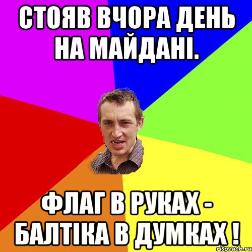 СТОЯВ ВЧОРА ДЕНЬ НА МАЙДАНІ. ФЛАГ В РУКАХ - БАЛТІКА В ДУМКАХ !, Мем Чоткий паца