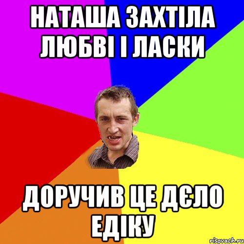 Наташа захтіла любві і ласки доручив це дєло едіку, Мем Чоткий паца