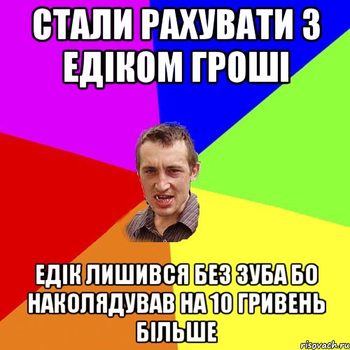 стали рахувати з Едіком гроші Едік лишився без зуба бо наколядував на 10 гривень більше, Мем Чоткий паца