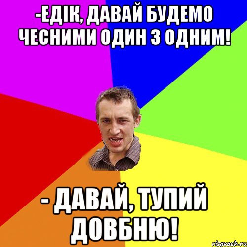 -Едік, давай будемо чесними один з одним! - Давай, тупий довбню!, Мем Чоткий паца